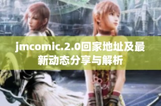 jmcomic.2.0回家地址及最新动态分享与解析