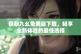 获取九幺免费版下载，畅享全新体验的最佳选择