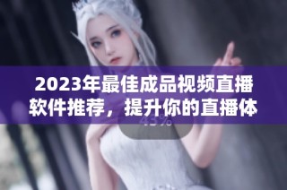 2023年最佳成品视频直播软件推荐，提升你的直播体验