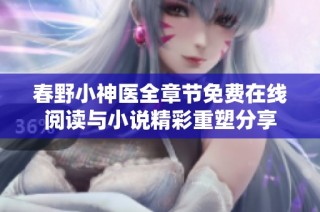 春野小神医全章节免费在线阅读与小说精彩重塑分享