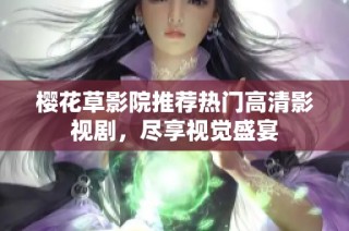 樱花草影院推荐热门高清影视剧，尽享视觉盛宴
