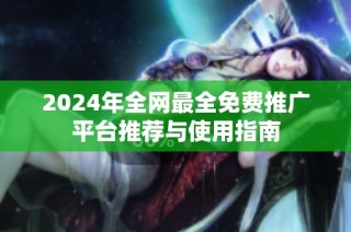 2024年全网最全免费推广平台推荐与使用指南