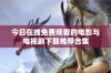 今日在线免费观看的电影与电视剧下载推荐合集
