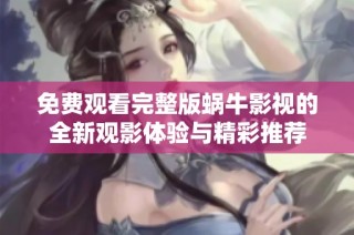 免费观看完整版蜗牛影视的全新观影体验与精彩推荐