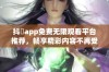 抖抈app免费无限观看平台推荐，畅享精彩内容不再受限