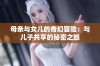 母亲与女儿的奇幻冒险：与儿子共享的秘密之旅