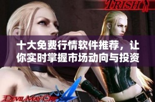 十大免费行情软件推荐，让你实时掌握市场动向与投资机会
