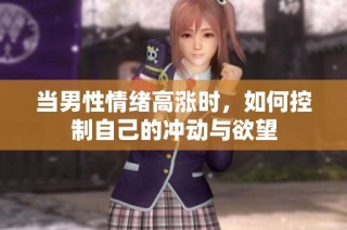 当男性情绪高涨时，如何控制自己的冲动与欲望