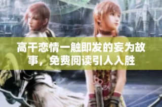 高干恋情一触即发的妄为故事，免费阅读引人入胜