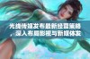 光线传媒发布最新经营策略，深入布局影视与新媒体发展方向