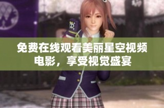 免费在线观看美丽星空视频电影，享受视觉盛宴