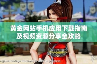 黄金网站手机应用下载指南及视频资源分享全攻略