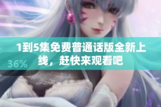 1到5集免费普通话版全新上线，赶快来观看吧