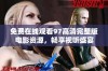 免费在线观看97高清完整版电影资源，畅享视听盛宴