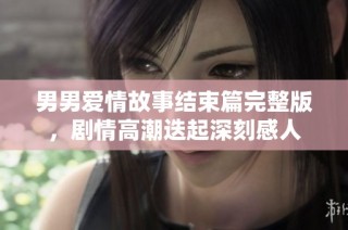 男男爱情故事结束篇完整版，剧情高潮迭起深刻感人