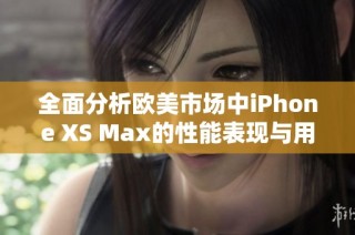 全面分析欧美市场中iPhone XS Max的性能表现与用户体验