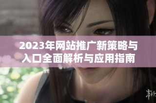 2023年网站推广新策略与入口全面解析与应用指南
