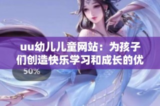 uu幼儿儿童网站：为孩子们创造快乐学习和成长的优质平台