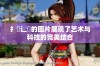 扌喿辶畐的图片展现了艺术与科技的完美结合