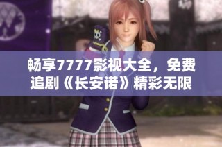 畅享7777影视大全，免费追剧《长安诺》精彩无限