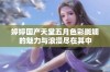 婷婷国产天堂五月色彩斑斓的魅力与浪漫尽在其中