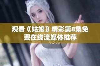 观看《姑娘》精彩第8集免费在线流媒体推荐