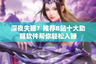 深夜失眠？推荐B站十大助眠软件帮你轻松入睡