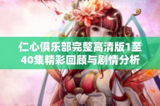 仁心俱乐部完整高清版1至40集精彩回顾与剧情分析