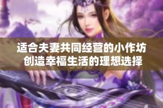 适合夫妻共同经营的小作坊 创造幸福生活的理想选择