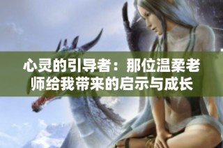 心灵的引导者：那位温柔老师给我带来的启示与成长