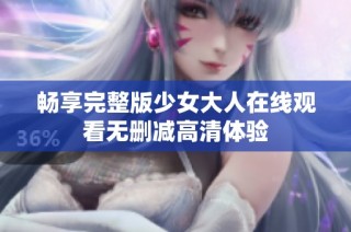 畅享完整版少女大人在线观看无删减高清体验