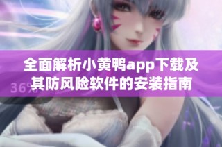 全面解析小黄鸭app下载及其防风险软件的安装指南