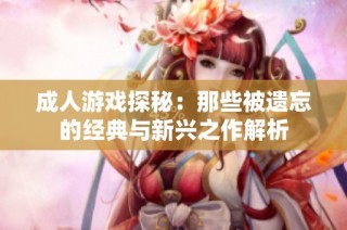 成人游戏探秘：那些被遗忘的经典与新兴之作解析