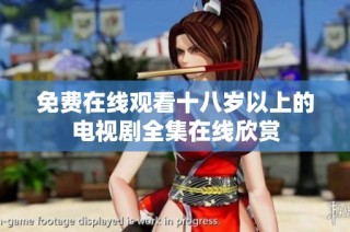 免费在线观看十八岁以上的电视剧全集在线欣赏