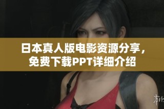 日本真人版电影资源分享，免费下载PPT详细介绍