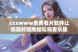 zzzwww免费看片软件让你随时随地轻松观看乐趣