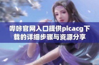 哔咔官网入口提供picacg下载的详细步骤与资源分享
