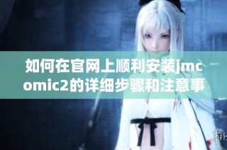 如何在官网上顺利安装jmcomic2的详细步骤和注意事项