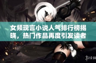 女频现言小说人气排行榜揭晓，热门作品再度引发读者热潮