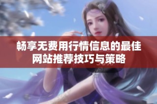 畅享无费用行情信息的最佳网站推荐技巧与策略