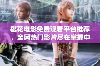 樱花电影免费观看平台推荐，全网热门影片尽在掌握中