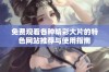 免费观看各种精彩大片的特色网站推荐与使用指南