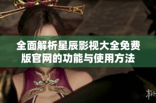 全面解析星辰影视大全免费版官网的功能与使用方法