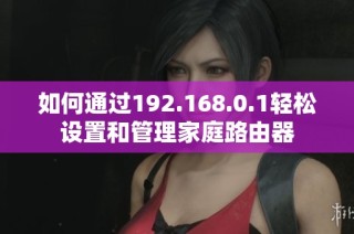 如何通过192.168.0.1轻松设置和管理家庭路由器