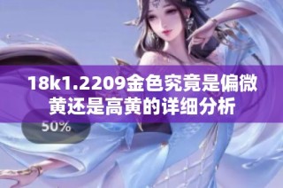 18k1.2209金色究竟是偏微黄还是高黄的详细分析