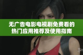 无广告电影电视剧免费看的热门应用推荐及使用指南