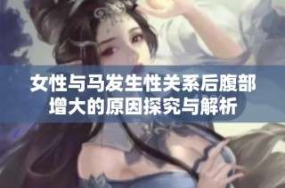 女性与马发生性关系后腹部增大的原因探究与解析