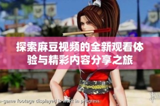 探索麻豆视频的全新观看体验与精彩内容分享之旅