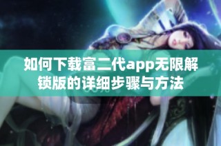 如何下载富二代app无限解锁版的详细步骤与方法