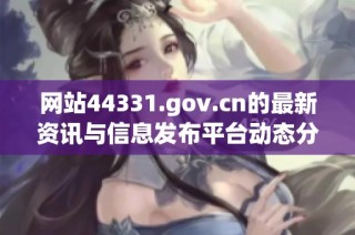 网站44331.gov.cn的最新资讯与信息发布平台动态分析